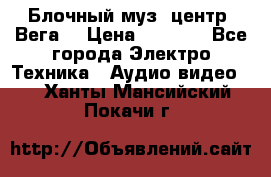 Блочный муз. центр “Вега“ › Цена ­ 8 999 - Все города Электро-Техника » Аудио-видео   . Ханты-Мансийский,Покачи г.